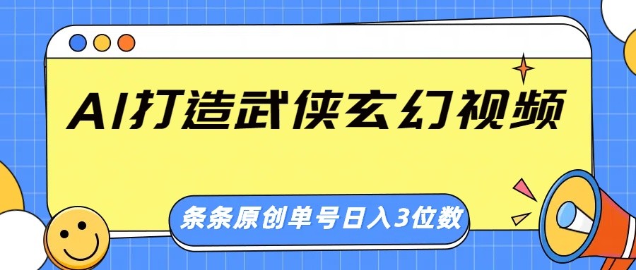 AI打造武侠玄幻视频，条条原创、画风惊艳，单号轻松日入三位数-轻创联盟