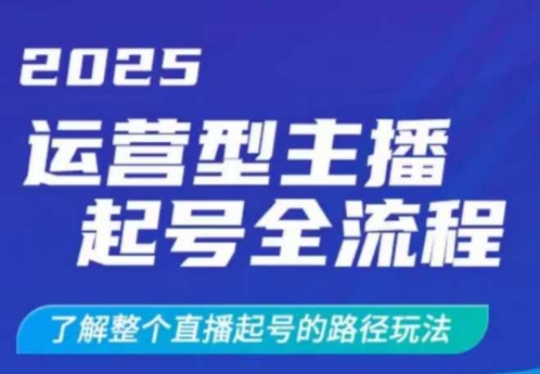 2025运营型主播起号全流程，了解整个直播起号的路径玩法（全程一个半小时，干货满满）-轻创联盟