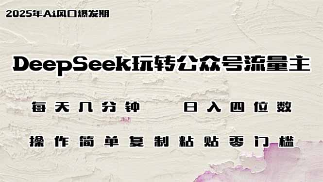 DeepSeek玩转公众号流量主，日入四位数，每天几分钟，操作简单零门槛-轻创联盟