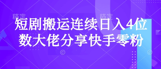 短剧搬运连续日入4位数大佬分享快手零粉爆单经验-轻创联盟