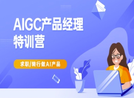 AIGC产品经理特训营-产品经理较教程，求职转行做AI产品-轻创联盟
