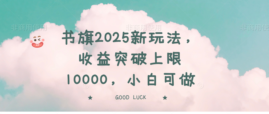 书旗2025新玩法，收益突破上限10000，小白可做-轻创联盟