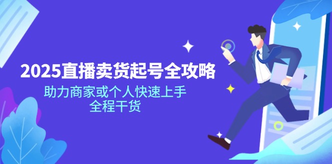 2025直播卖货起号全攻略，助力商家或个人快速上手，全程干货-轻创联盟