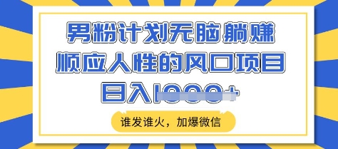 男粉计划无脑躺Z，顺应人性的风口项目，谁发谁火，加爆微信，日入多张-轻创联盟