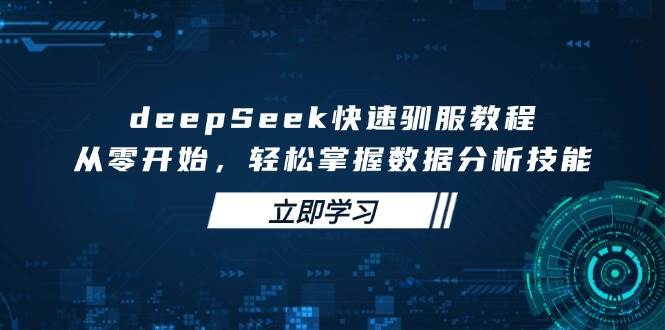 deepSeek快速驯服教程，从零开始，轻松掌握数据分析技能-轻创联盟