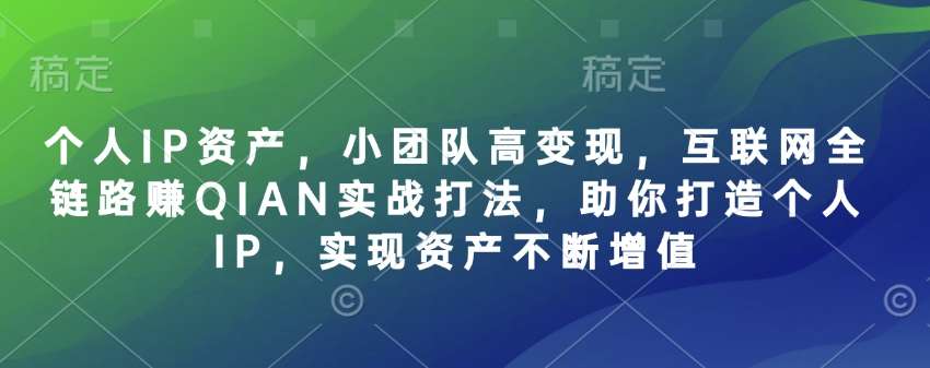 个人IP资产，小团队高变现，互联网全链路赚QIAN实战打法，助你打造个人IP，实现资产不断增值-轻创联盟