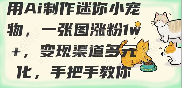 用AI制作迷你小宠物，一张图涨粉1w+，变现渠道多元化，手把手教你-轻创联盟
