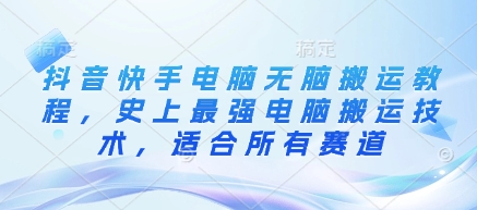 抖音快手电脑无脑搬运教程，史上最强电脑搬运技术，适合所有赛道-轻创联盟