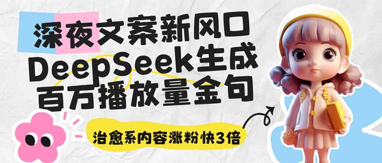 深夜文案新风口：DeepSeek生成百万播放量金句，治愈系内容涨粉快3倍-轻创联盟