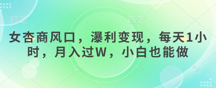 女杏商风口，瀑利变现，每天1小时，月入过W，小白也能做-轻创联盟