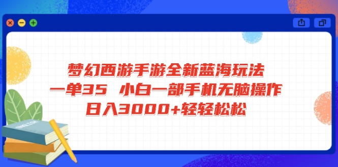 梦幻西游手游全新蓝海玩法 一单35 小白一部手机无脑操作 日入3000+轻轻…-轻创联盟