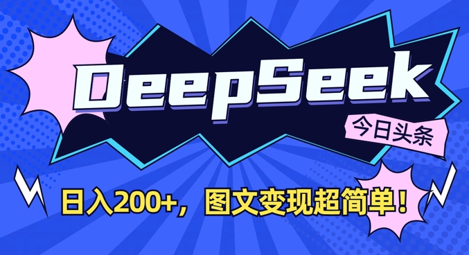 DeepSeek做今日头条图文，每天收益2张，图文变现超简单-轻创联盟