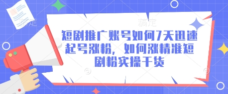 短剧推广账号如何7天迅速起号涨粉，如何涨精准短剧粉实操干货-轻创联盟
