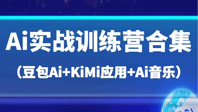 Ai实战训练营合集（豆包Ai+KiMi应用+Ai音乐），帮助你高效完成日常工作与创作-轻创联盟