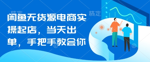 闲鱼无货源电商实操起店，当天出单，手把手教会你-轻创联盟