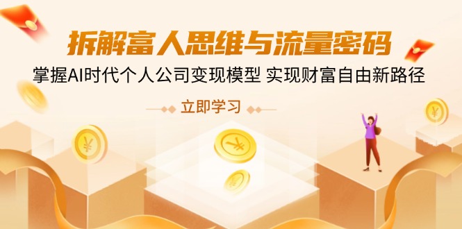 拆解富人思维与流量密码，掌握AI时代个人公司变现模型 实现财富自由新路径-轻创联盟