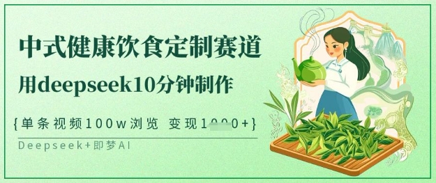 爆火中式健康饮食定制赛道，用deepseek10分钟制作，单条视频100w浏览，单日变现多张-轻创联盟