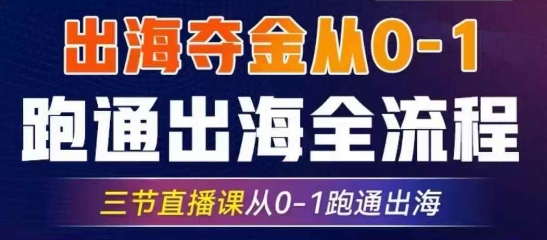 2025出海夺金从0-1跑通出海全流程，三节直播课从0-1跑通出海，教你用AI跑通全流程-轻创联盟