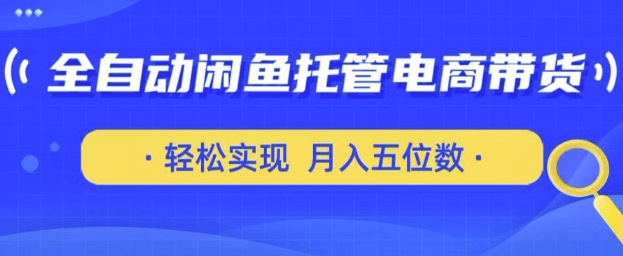 全自动闲鱼托管式电商带货，只需一部安卓手机和一个闲鱼号，轻松实现月入五位数-轻创联盟