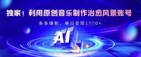 独家！利用原创音乐制作治愈风景账号，条条爆款，单日变现多张-轻创联盟