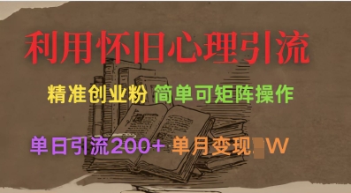 利用怀旧心理，引流创业粉，简单可矩阵操作，单日引流200+，月变现过W-轻创联盟