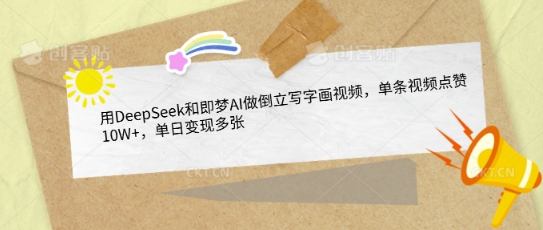 用DeepSeek和即梦AI做倒立写字画视频，单条视频点赞10W+，单日变现多张-轻创联盟