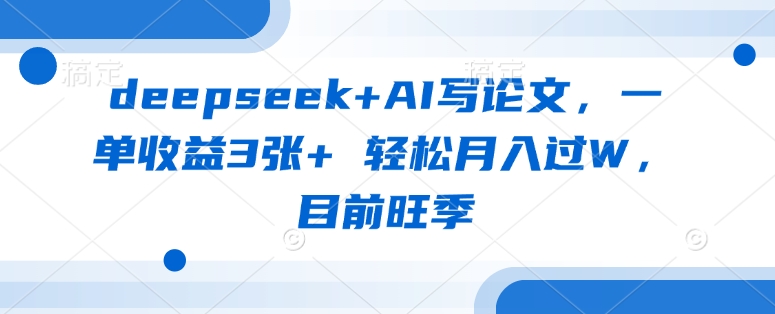 deepseek+AI写论文，一单收益3张+ 轻松月入过W，目前旺季-轻创联盟