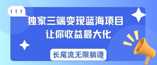 独家三端变现蓝海项目，让你收益最大化，长尾流无限躺挣-轻创联盟