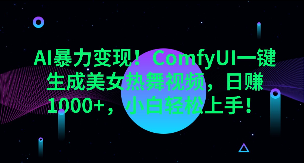 AI暴力变现！ComfyUI一键生成美女热舞视频，日赚1000+，小白轻松上手！-轻创联盟