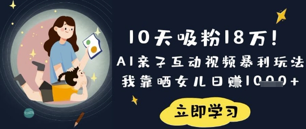 10天吸粉18W！AI亲子互动视频暴利玩法，我靠晒女儿日入数张-轻创联盟