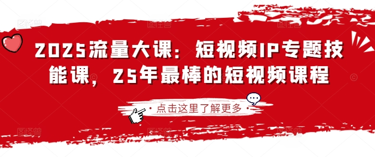 2025流量大课：短视频IP专题技能课，25年最棒的短视频课程-轻创联盟
