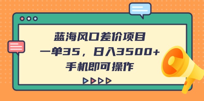 蓝海风口差价项目，一单35，日入3500+，手机即可操作-轻创联盟