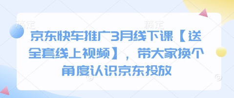 京东快车推广3月线下课【送全套线上视频】，带大家换个角度认识京东投放-轻创联盟
