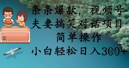 条条爆款，视频号夫妻搞笑对话项目，简单操作，小白轻松日入3张+-轻创联盟