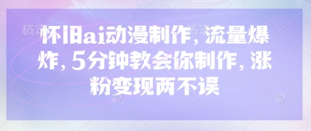 怀旧ai动漫制作，流量爆炸，5分钟教会你制作，涨粉变现两不误-轻创联盟