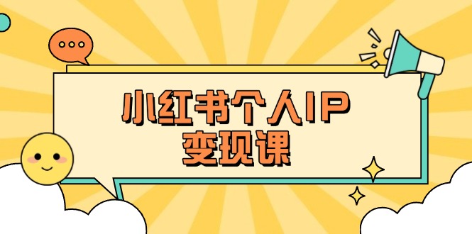 小红书个人变现课：精准人设定位+爆款选题拆解，教你打造百万流量账号秘籍-轻创联盟