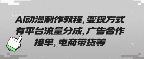AI动漫制作教程，变现方式有平台流量分成，广告合作接单，电商带货等-轻创联盟