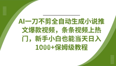 AI一刀不剪全自动生成小说推文爆款视频，条条视频上热门，新手小白也能当天日入数张-轻创联盟