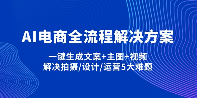 AI电商全流程解决方案,一键生成文案+主图+视频,解决拍摄/设计/运营5大难题-轻创联盟