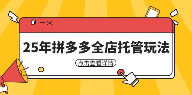 25年拼多多全店托管玩法，矩阵动销裂变玩法如何低风险盈利 新手运营秘籍-轻创联盟