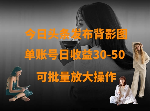 今日头条发布背影图，单账号日收益30-50，可放大操作-轻创联盟