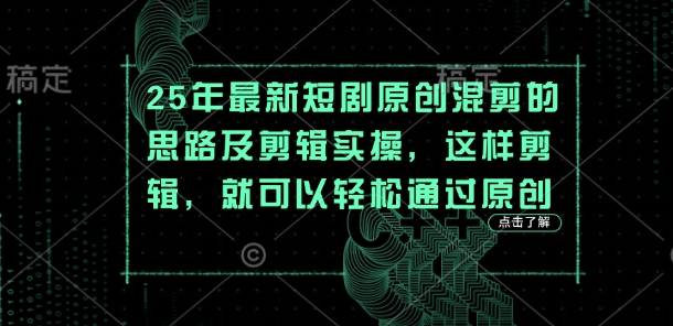 25年最新短剧原创混剪的思路及剪辑实操，这样剪辑，就可以轻松通过原创-轻创联盟