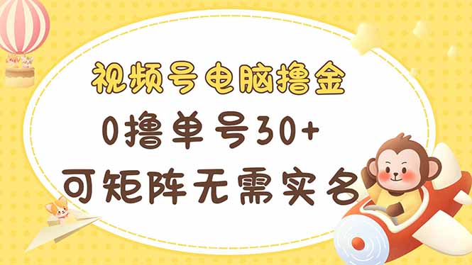 视频号电脑撸金 0撸单号30+ 可矩阵 无需实名多号多得-轻创联盟