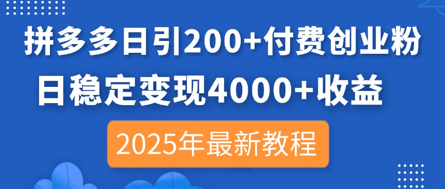 拼多多日引200+付费创业粉，日稳定变现4000+收益，2025年最新教程-轻创联盟