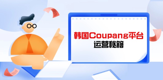Coupang平台运营秘籍，酷胖卖家必修课，助力卖家提升平台竞争力-轻创联盟