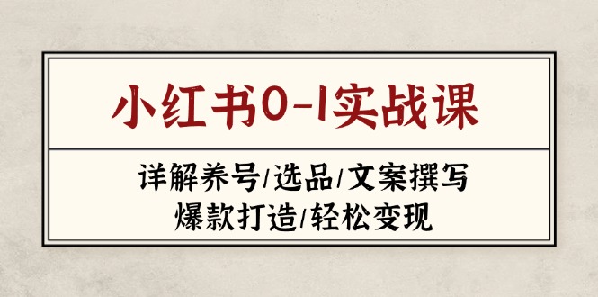 小红书0-1实战课(2023-2025)，详解养号/选品/文案撰写/爆款打造/轻松变现-轻创联盟