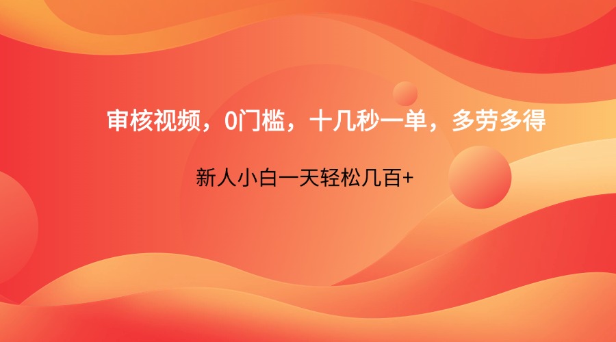 审核视频，0门槛，十几秒一单，多劳多得，新人小白一天轻松几百+-轻创联盟
