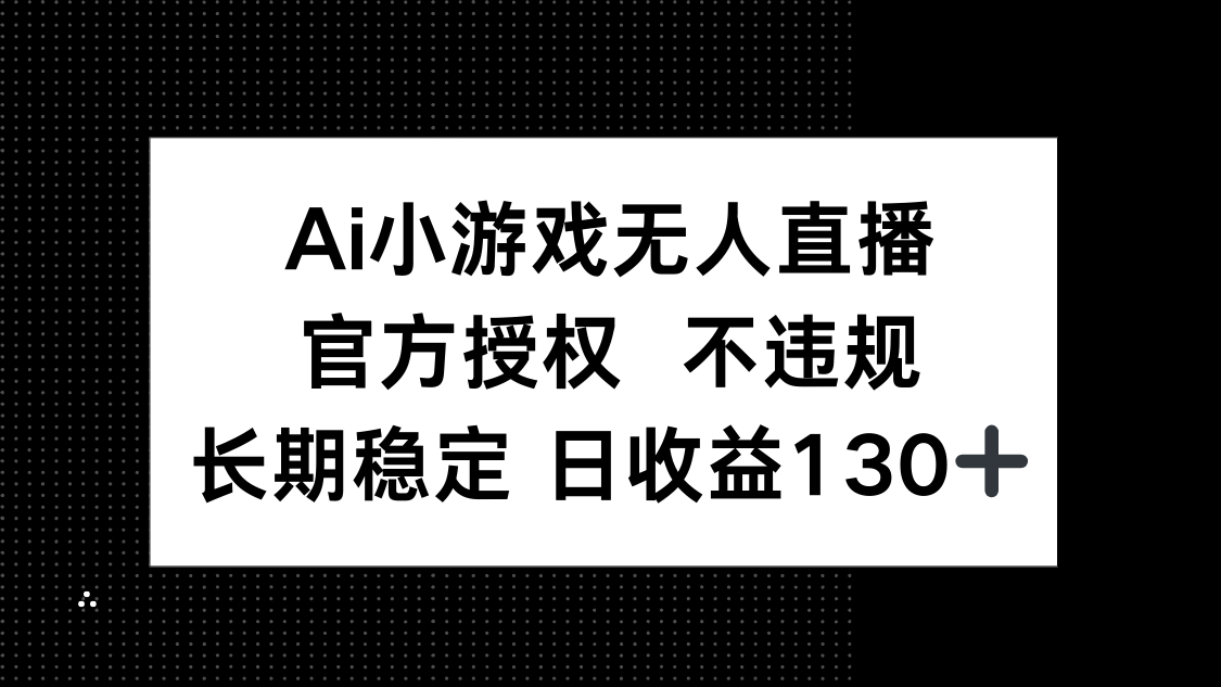 AI小游戏无人直播，官方授权 不违规，单日平均收益130+-轻创联盟
