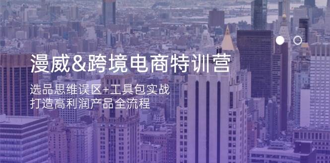 漫威跨境电商特训营：选品思维误区+工具包实战，打造高利润产品全流程-轻创联盟