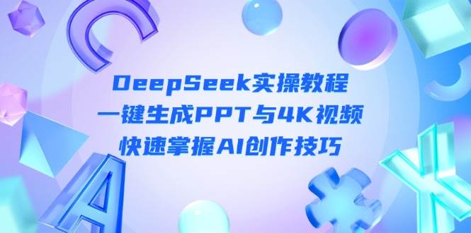 DeepSeek入门实操教程：一键生成PPT与4K视频，快速掌握AI创作技巧-轻创联盟